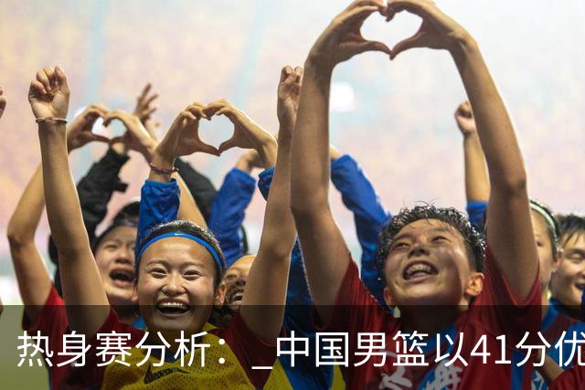 热身赛分析： 中国男篮以41分优势战胜南京同曦队